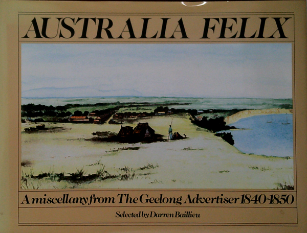 Australia Felix: A Miscellany From The Geelong Advertiser 1840-1850