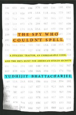 The Spy Who Couldn't Spell: A Dyslexic Traitor, an Unbreakable Code, and the FBI's Hunt for America's Stolen Secrets