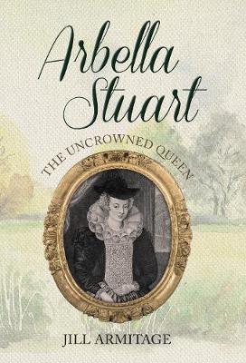 Arbella Stuart: The Uncrowned Queen