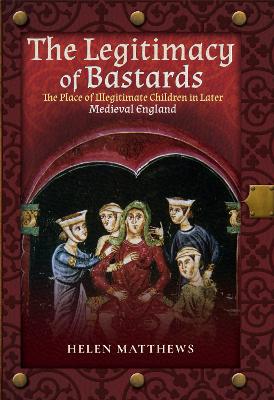 The Legitimacy of Bastards: The Place of Illegitimate Children in Later Medieval England