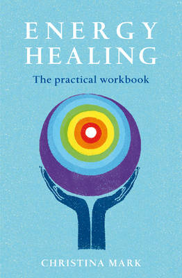 Energy Healing - the Practical Workbook: A Step by Step Guide to