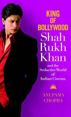 King Of Bollywood: Shah Rukh Khan and the Seductive World of Indian