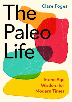 The Paleo Life: Stone Age Wisdom for Modern Times