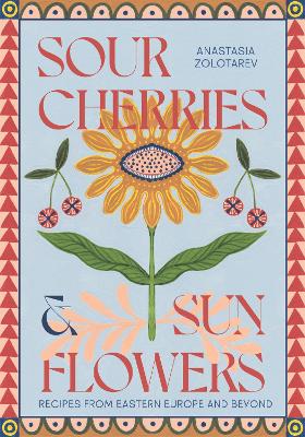 Sour Cherries and Sunflowers: A Taste of Home | Recipes from Eastern