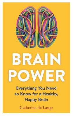 Brain Power: Everything You Need to Know for a Healthy, Happy Brain