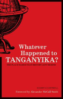Whatever Happened to Tanganyika?: The Place Names That History Left