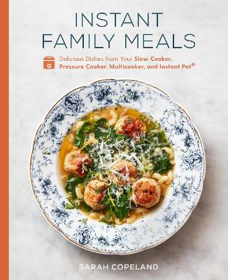 Instant Family Meals: Delicious Dishes from Your Slow Cooker, Pressure Cooker, Multicooker, and Instant Pot: A Cookbook