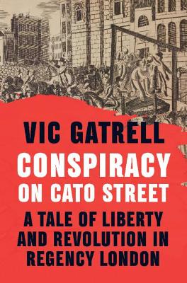 Conspiracy on Cato Street: A Tale of Liberty and Revolution in Regency