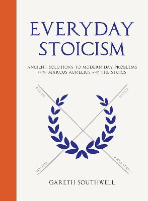 Everyday Stoicism: Ancient Solutions to Modern Day Problems from