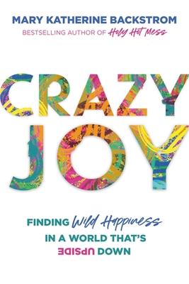 Crazy Joy: Finding Wild Happiness in a World That's Upside Down