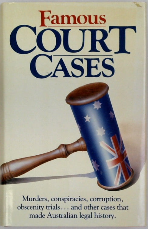 Famous Court Cases: Murders, Conspiracies, Corruption, Obscenity Trials and Other Cases That Made the Australian Legal System