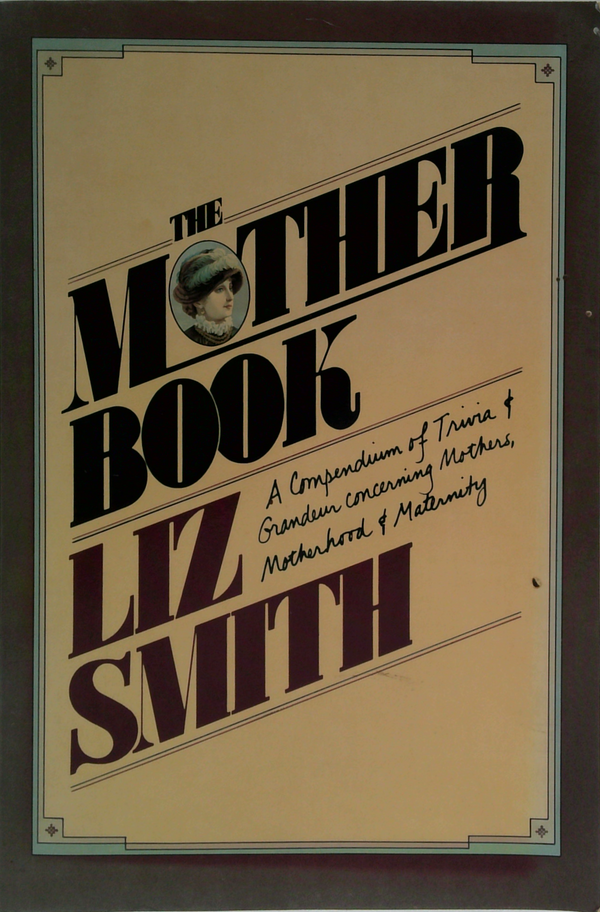 The Mother Book: A Compendium Of Trivia & Grandeur Concerning Motherhood & Maternity