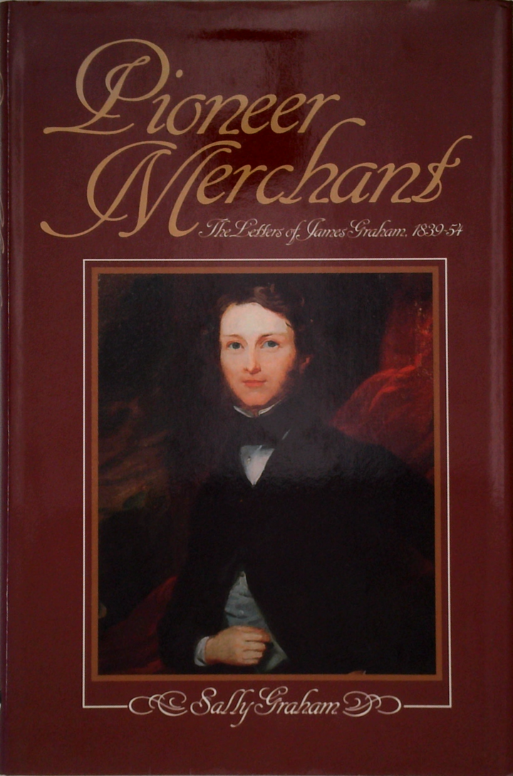 Pioneer Merchants: The Letters Of James Graham, 1839-59 (SIGNED)