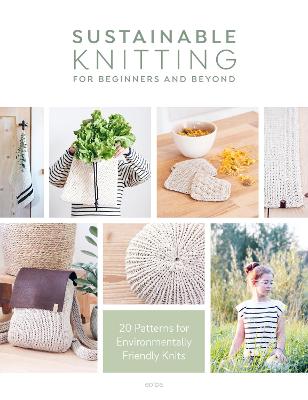 Sustainable Knitting for Beginners and Beyond: 20 Patterns for