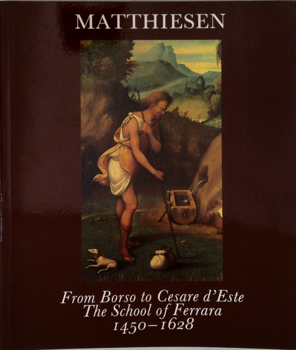 From Borso To Cesare D'Este: The School Of Ferrara 1430-1628