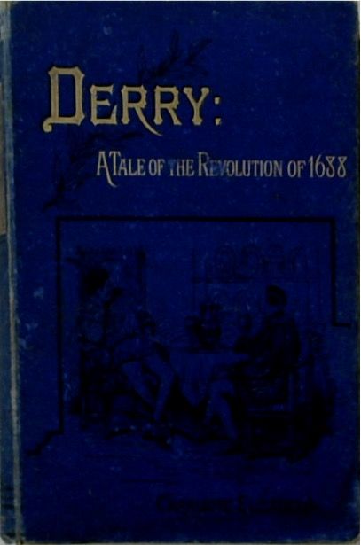 Derry: A Tale of the Revolution of 1688