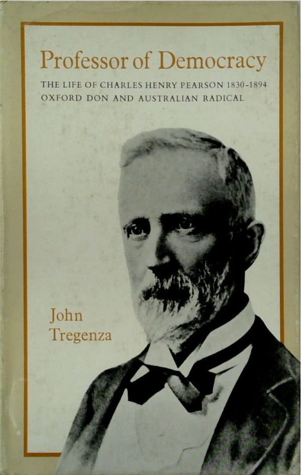 Professor of Democracy: The life of Charles Henry Pearson 1830-2894 Oxford Don and Australian Radical