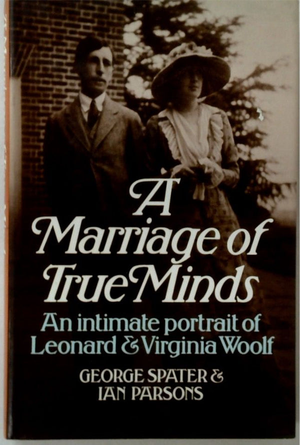 A Marriage of True Minds: An Intimate Portrait of Leonard and Virginia Woolf