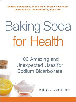 Baking Soda for Health: 100 Amazing and Unexpected Uses for Sodium