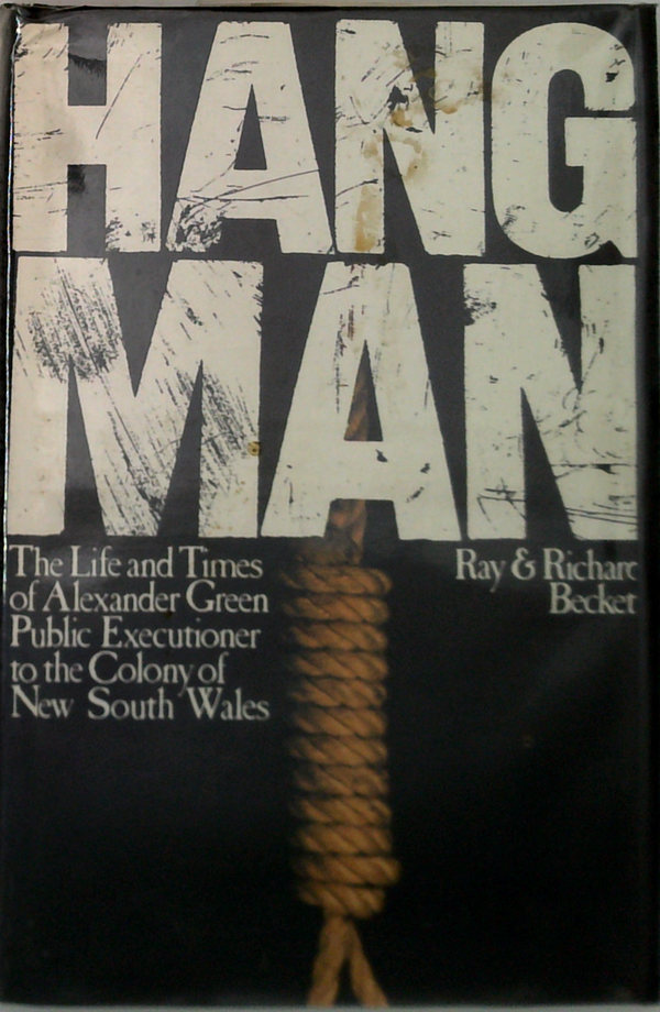 Hang Man: The Life And Times Of Alexander Green Public Executioner To The Colony Of New South Wales
