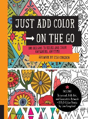 Just Add Color on the Go: 100 Designs to Relax and Color Anywhere, Anytime - Includes Botanical, Folk Art, and Geometric artwork + 6 Full-color Prints by Lisa Congdon!