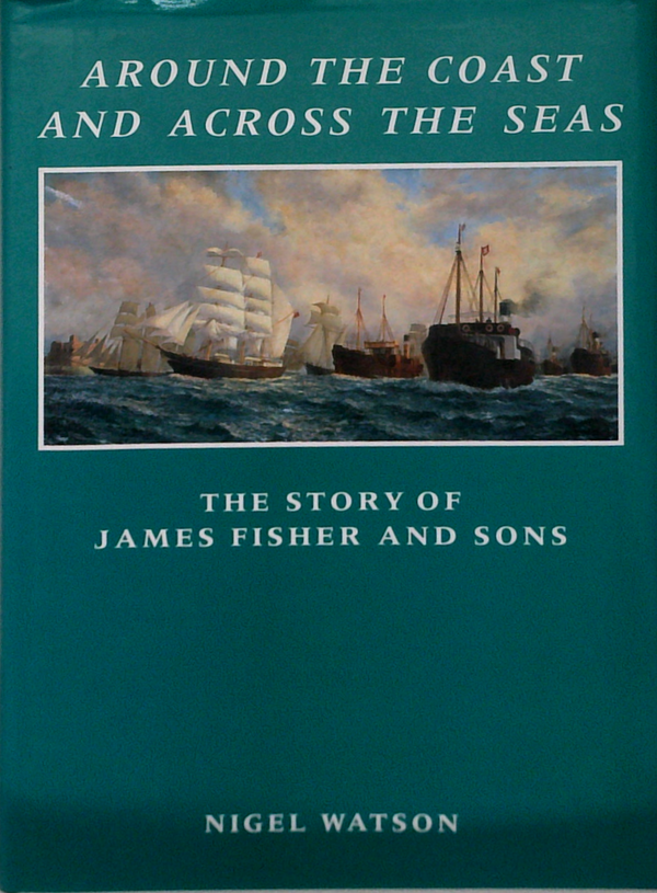 Around The Coast And Across The Seas: The Story Of James Fisher And Sons