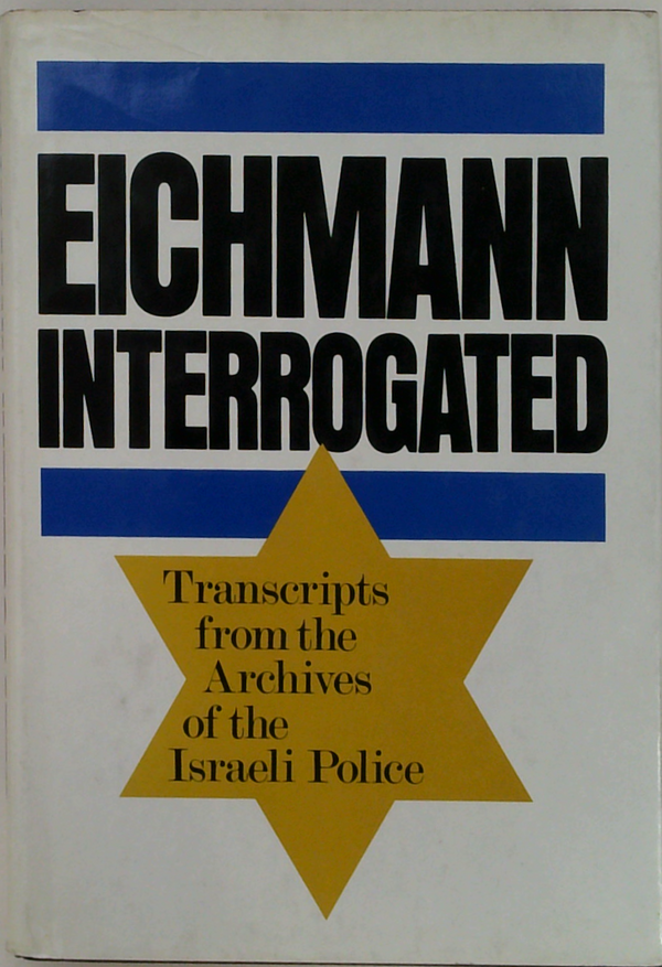 Eichmann Interrogated: Transcripts From The Archives Of The Israeli Police