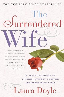 The Surrendered Wife: A Practical Guide for Finding Intimacy, Passion,