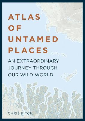 Atlas of Untamed Places: An extraordinary journey through our wild