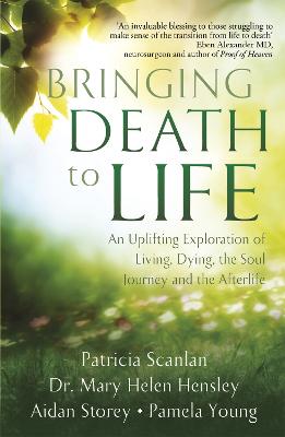 Bringing Death to Life: An Uplifting Exploration of Living, Dying, the Soul Journey and the Afterlife