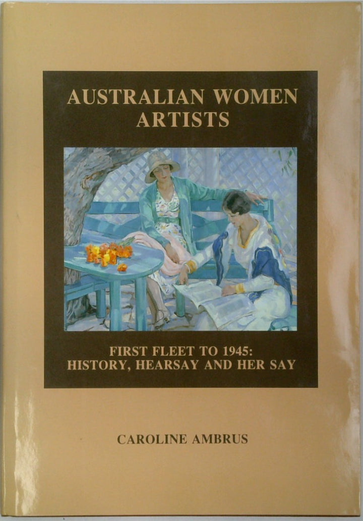 Australian women artists: First fleet to 1945 : history, hearsay and her say