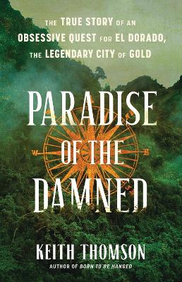 Paradise of the Damned: The True Story of an Obsessive Quest for El Dorado, the Legendary City of Gold