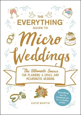 The Everything Guide to Micro Weddings: The Ultimate Source for