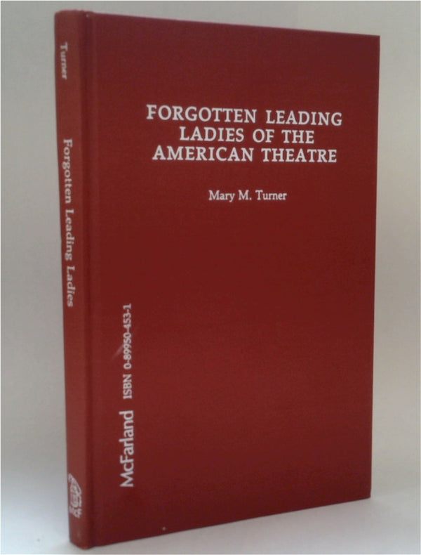 Forgotten Leading Ladies of the American Theatre: Lives of 8 Female Players, Playwrights, Directors, Managers, and Activists of the 18th, 19th & Early 20th Centuries