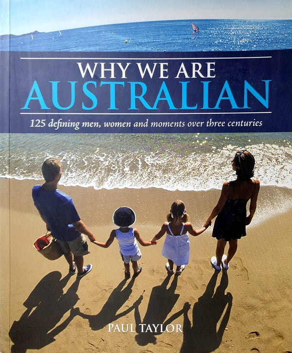 Why We are Australian: 150 Defining Men, Women and Moments Over Three Centuries