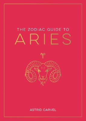 The Zodiac Guide to Aries: The Ultimate Guide to Understanding Your Star Sign, Unlocking Your Destiny and Decoding the Wisdom of the Stars