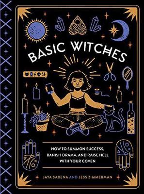Basic Witches: How to Summon Success, Banish Drama, and Raise Hell