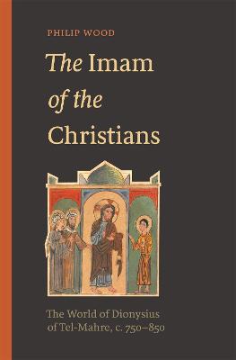The Imam of the Christians: The World of Dionysius of Tel-Mahre, c.