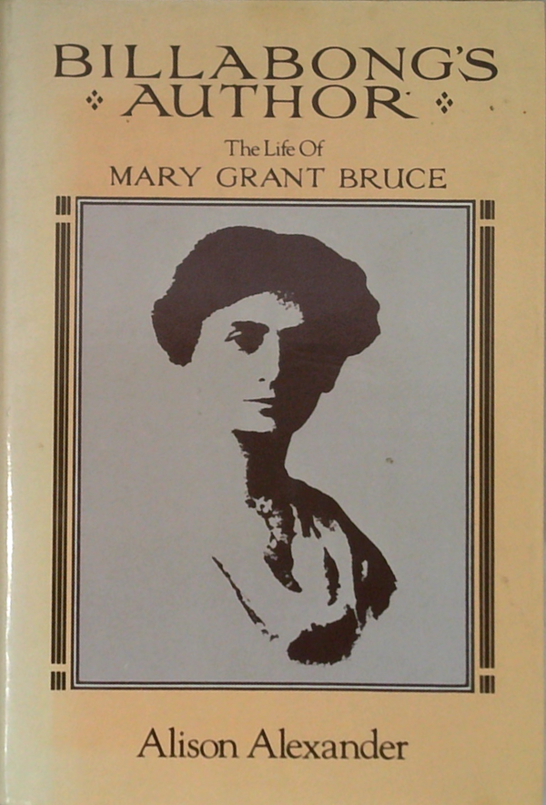 Billabong's Author: The Life Of Mary Grant Bruce