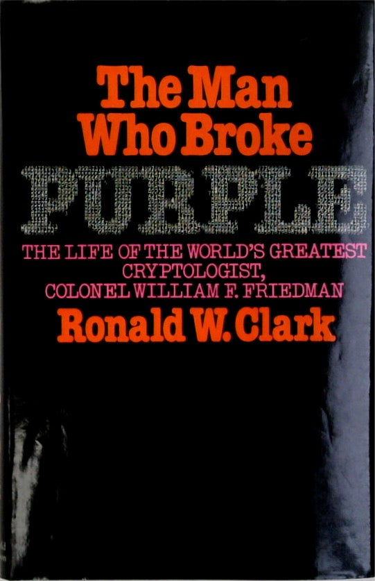 Man Who Broke Purple: The Life of the World's Greatest Cryptologist, Colonel William F. Friedman