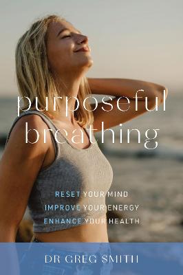 Purposeful Breathing: Reset Your Mind * Improve Your Energy * Enhance