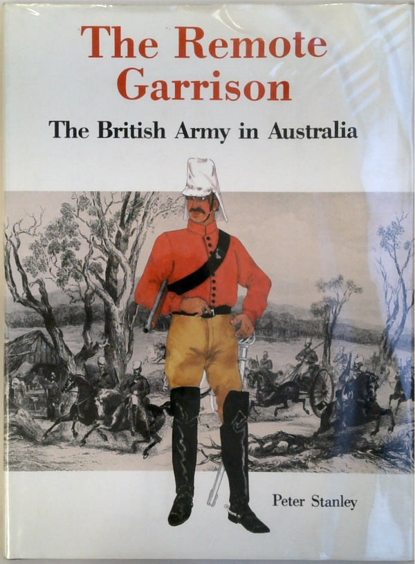 The Remote Garrison: The British Army In Australia 1788-1870