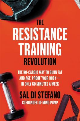 The Resistance Training Revolution: The No-Cardio Way to Burn Fat and Age-Proof Your Body-in Only 60 Minutes a Week