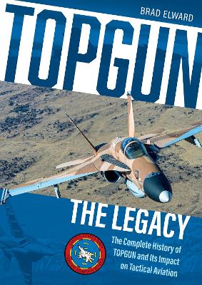 TOPGUN: The Legacy: The Complete History of TOPGUN and Its Impact on