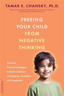 Freeing Your Child from Negative Thinking: Powerful, Practical