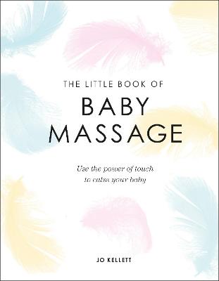 The Little Book of Baby Massage: Use the Power of Touch to Calm Your Baby