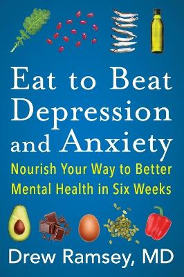 Eat to Beat Depression and Anxiety: Nourish Your Way to Better Mental