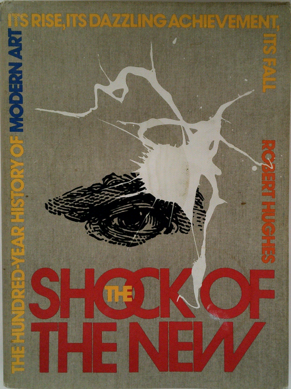 The Shock of the New: The Hundred-Year History of Modern Art--Its Rise, Its Dazzling Achievement, Its Fall