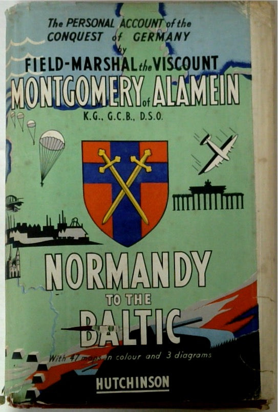 The Personal Account of the Conquest of Germany by Field-Marshal the Viscount Montgomery of Alamein Normandy to the Baltic