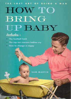 How to Bring Up Baby: The Lost Art of Being a Man
